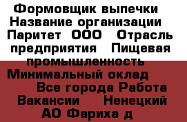 Формовщик выпечки › Название организации ­ Паритет, ООО › Отрасль предприятия ­ Пищевая промышленность › Минимальный оклад ­ 21 000 - Все города Работа » Вакансии   . Ненецкий АО,Фариха д.